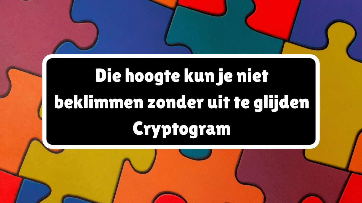 Die hoogte kun je niet beklimmen zonder uit te glijden Cryptogram 9 Letters Puzzelwoordenboek kruiswoordpuzzels