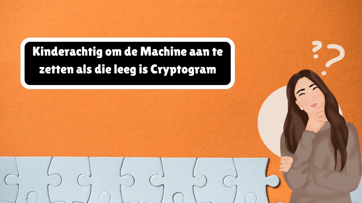 Kinderachtig om de Machine aan te zetten als die leeg is Cryptogram 11 Letters Puzzelwoordenboek kruiswoordpuzzels