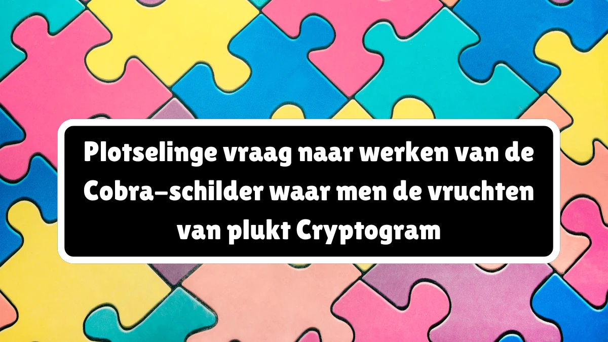 Plotselinge vraag naar werken van de Cobra-schilder waar men de vruchten van plukt Cryptogram 9 Letters Puzzelwoordenboek kruiswoordpuzzels