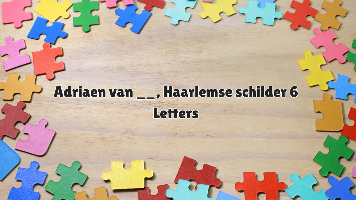 Adriaen van __, Haarlemse schilder 6 Letters Puzzelwoordenboek kruiswoordpuzzels