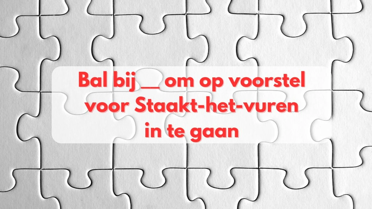 Bal bij __ om op voorstel voor staakt-het-vuren in te gaan 5 Letters Puzzelwoordenboek kruiswoordpuzzels