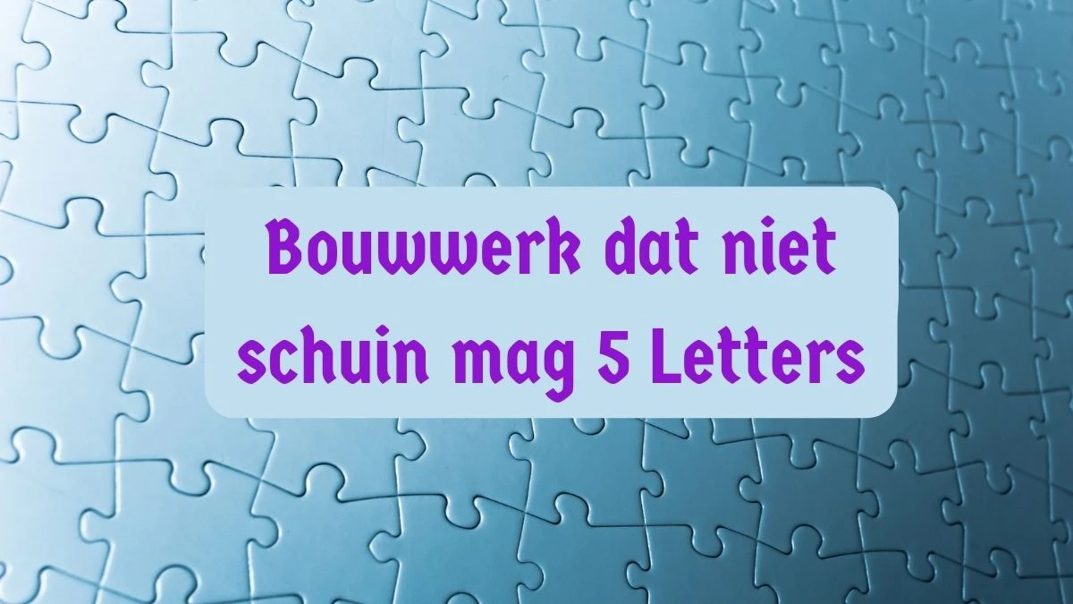 Bouwwerk dat niet schuin mag 5 Letters Puzzelwoordenboek kruiswoordpuzzels