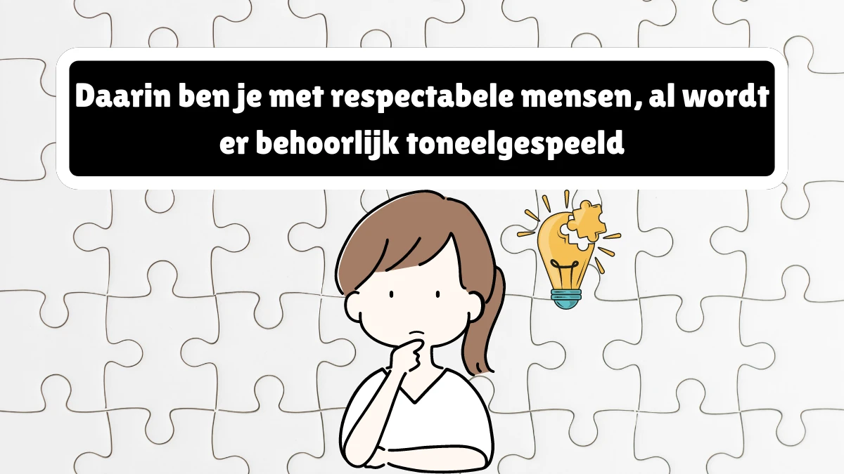 Daarin ben je met respectabele mensen, al wordt er behoorlijk toneelgespeeld (4.10) Letters Puzzelwoordenboek kruiswoordpuzzels