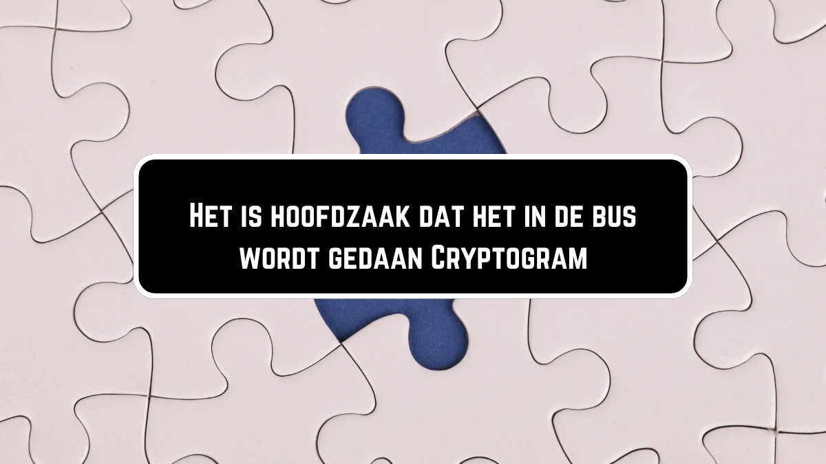 Het is hoofdzaak dat het in de bus wordt gedaan Cryptogram 4 Letters Puzzelwoordenboek kruiswoordpuzzels