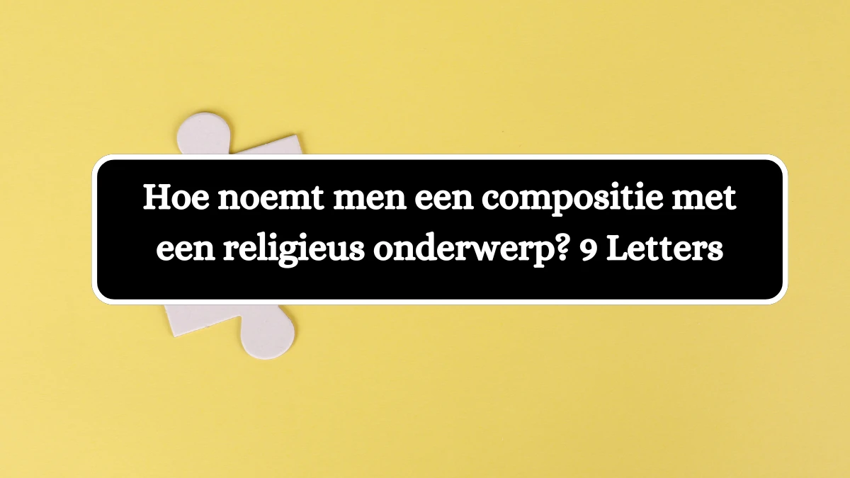 Hoe noemt men een compositie met een religieus onderwerp? 9 Letters Puzzelwoordenboek kruiswoordpuzzels