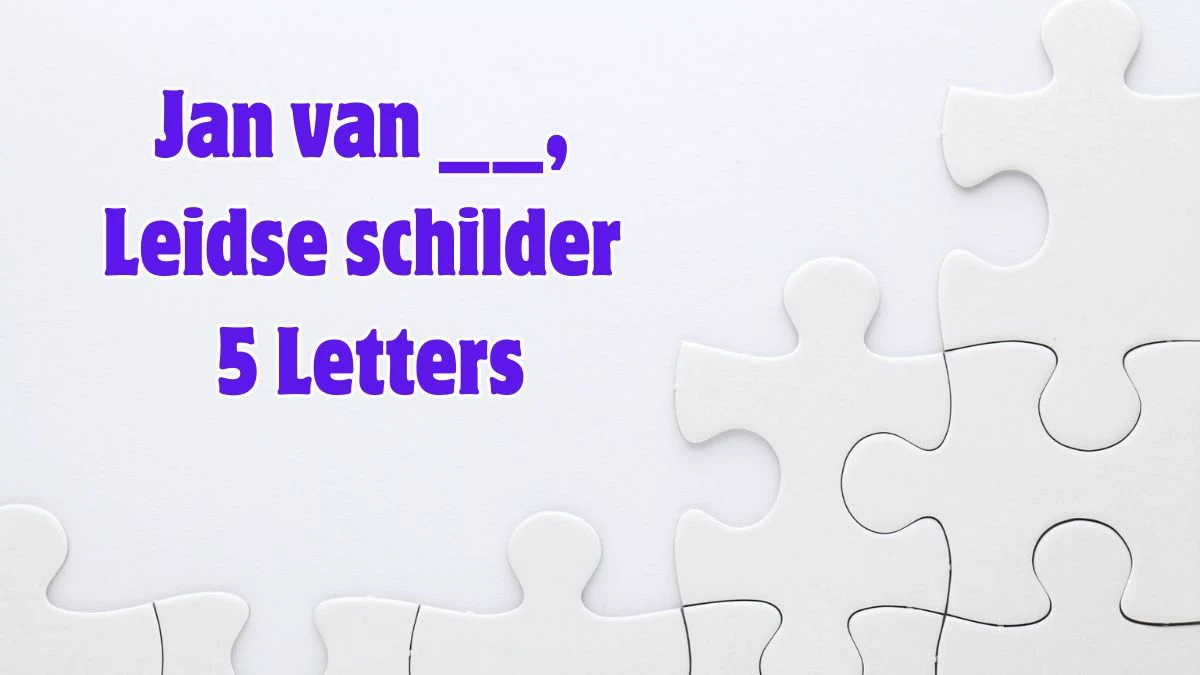 Jan van __, Leidse schilder 5 Letters Puzzelwoordenboek kruiswoordpuzzels