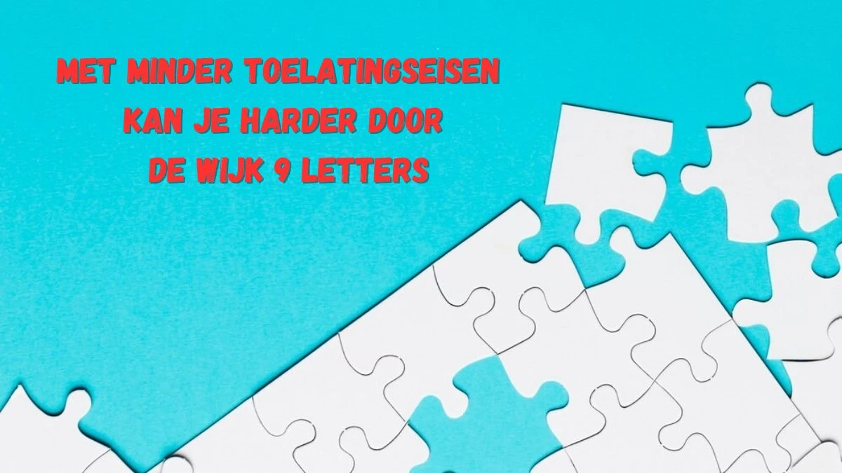 Met minder toelatingseisen kan je harder door de wijk 9 Letters Puzzelwoordenboek kruiswoordpuzzels