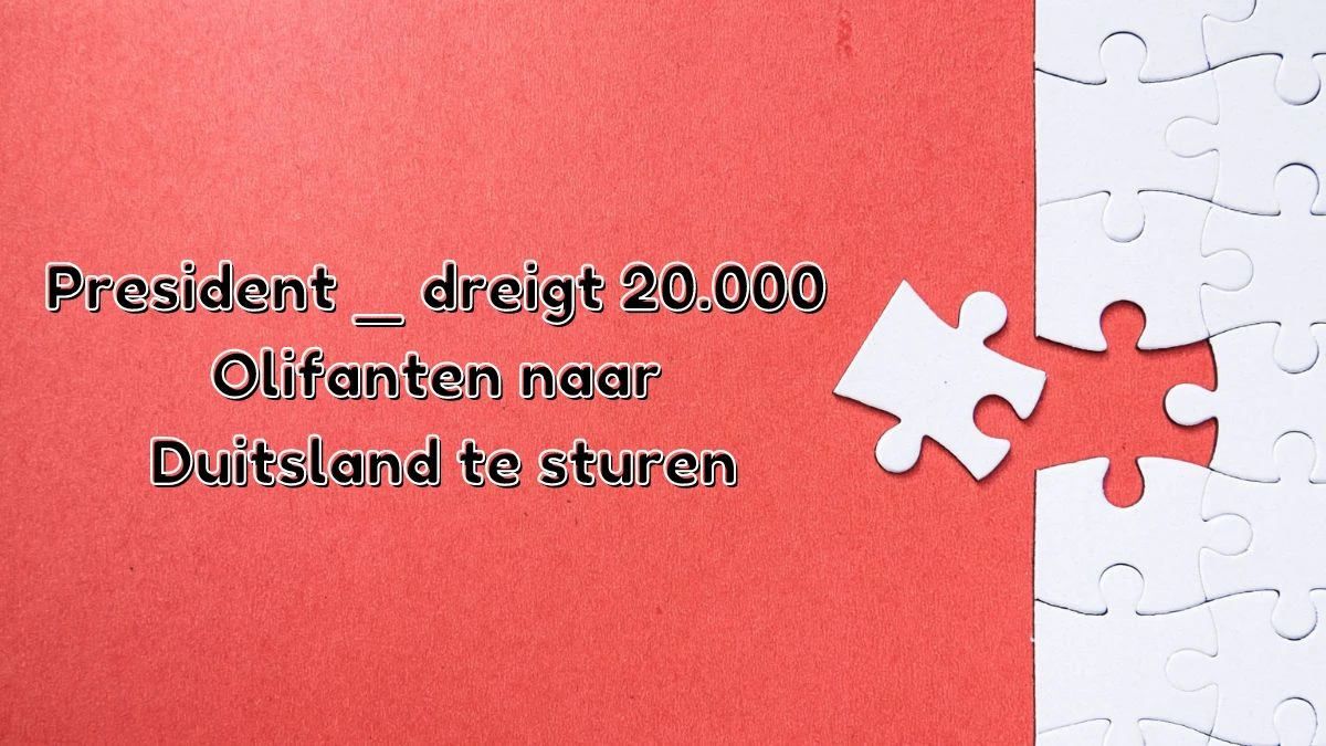 President __ dreigt 20.000 olifanten naar Duitsland te sturen 8 Letters Puzzelwoordenboek kruiswoordpuzzels