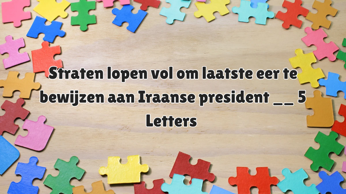 Straten lopen vol om laatste eer te bewijzen aan Iraanse president __ 5 Letters Puzzelwoordenboek kruiswoordpuzzels