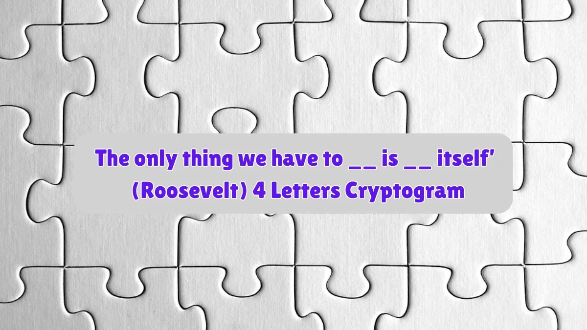 The only thing we have to __ is __ itself’ (Roosevelt) 4 Letters Cryptogram Puzzelwoordenboek kruiswoordpuzzels