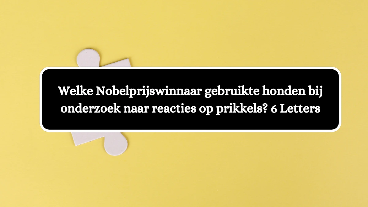 Welke Nobelprijswinnaar gebruikte honden bij onderzoek naar reacties op prikkels? 6 Letters Puzzelwoordenboek kruiswoordpuzzels