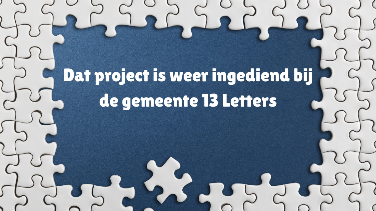 Dat project is weer ingediend bij de gemeente 13 Letters Puzzelwoordenboek kruiswoordpuzzels
