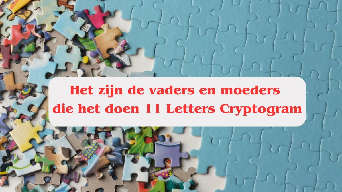 Het zijn de vaders en moeders die het doen 11 Letters Cryptogram Puzzelwoordenboek kruiswoordpuzzels