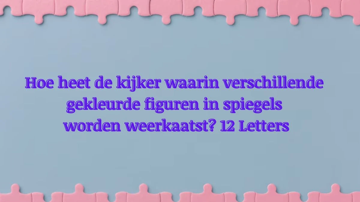 Hoe heet de kijker waarin verschillende gekleurde figuren in spiegels worden weerkaatst? 12 Letters Puzzelwoordenboek kruiswoordpuzzels