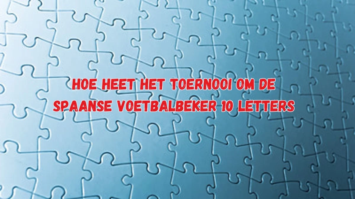 Hoe Heet Het Toernooi Om De Spaanse Voetbalbeker 10 Letters Puzzelwoordenboek kruiswoordpuzzels