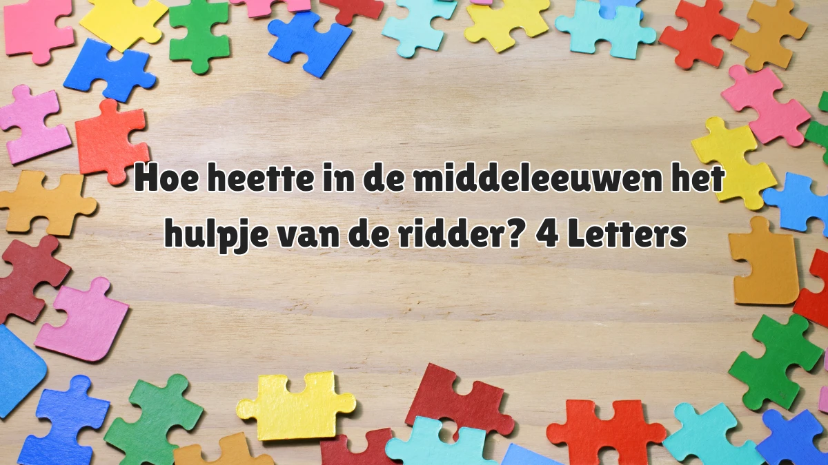 Hoe heette in de middeleeuwen het hulpje van de ridder? 4 Letters Puzzelwoordenboek kruiswoordpuzzels