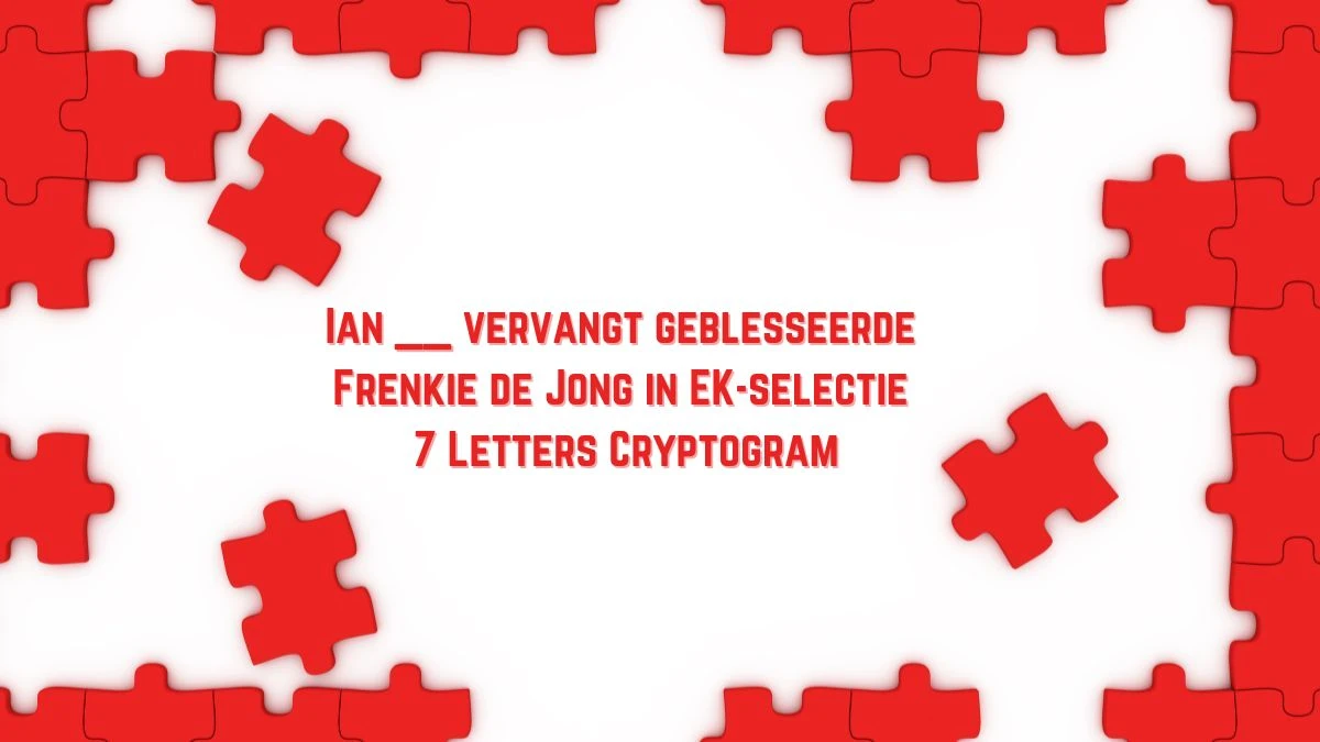 Ian __ vervangt geblesseerde Frenkie de Jong in EK-selectie 7 Letters Cryptogram Puzzelwoordenboek kruiswoordpuzzels