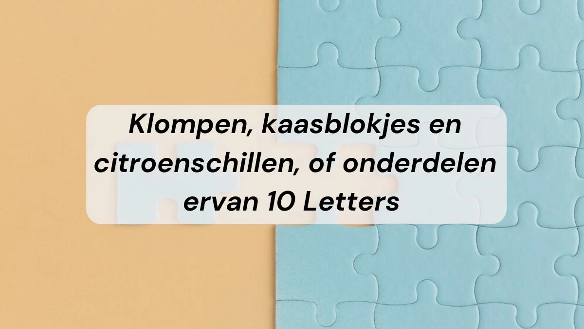 Klompen, kaasblokjes en citroenschillen, of onderdelen ervan 10 Letters Cryptogram Puzzelwoordenboek kruiswoordpuzzels