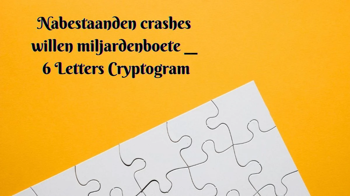 Nabestaanden crashes willen miljardenboete __ 6 Letters Cryptogram Puzzelwoordenboek kruiswoordpuzzels