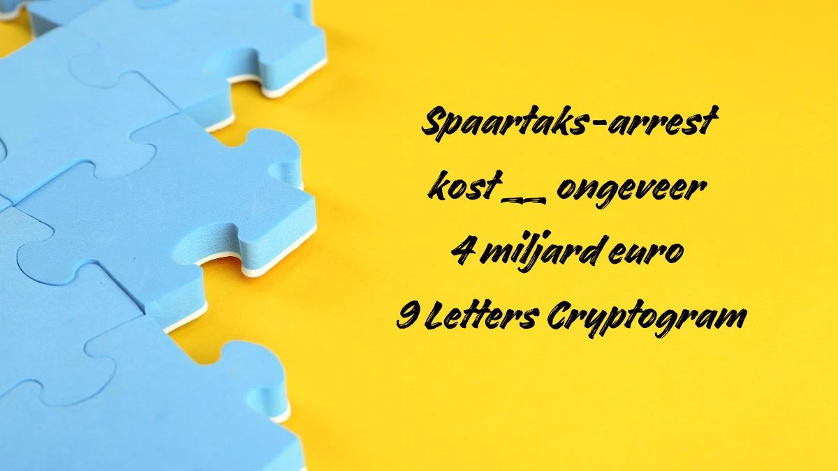 Spaartaks-arrest kost __ ongeveer 4 miljard euro 9 Letters Cryptogram Puzzelwoordenboek kruiswoordpuzzels