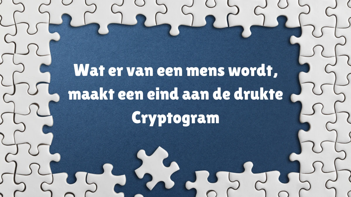 Wat er van een mens wordt, maakt een eind aan de drukte Cryptogram 9 Letters Puzzelwoordenboek kruiswoordpuzzels