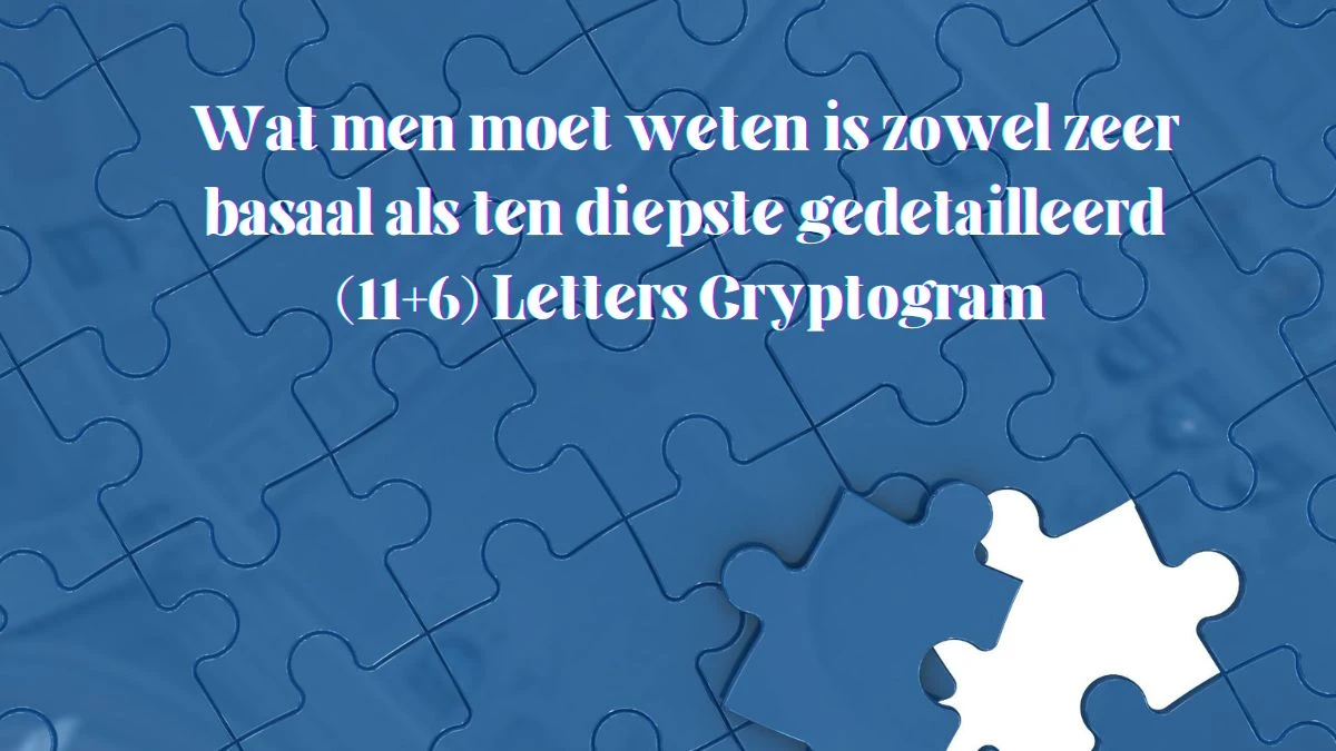 Wat men moet weten is zowel zeer basaal als ten diepste gedetailleerd (11+6) Letters Cryptogram Puzzelwoordenboek kruiswoordpuzzels