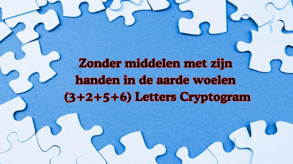 Zonder middelen met zijn handen in de aarde woelen (3+2+5+6) Letters Cryptogram Puzzelwoordenboek kruiswoordpuzzels