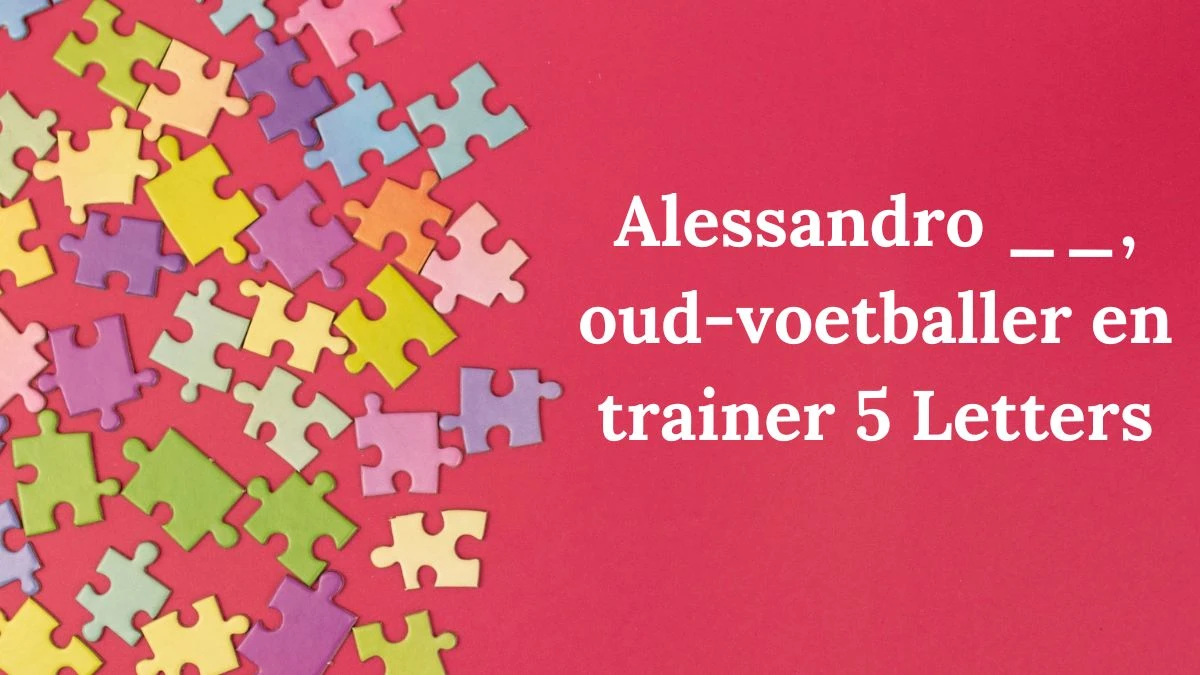 Alessandro __, oud-voetballer en trainer 5 Letters Puzzelwoordenboek kruiswoordpuzzels