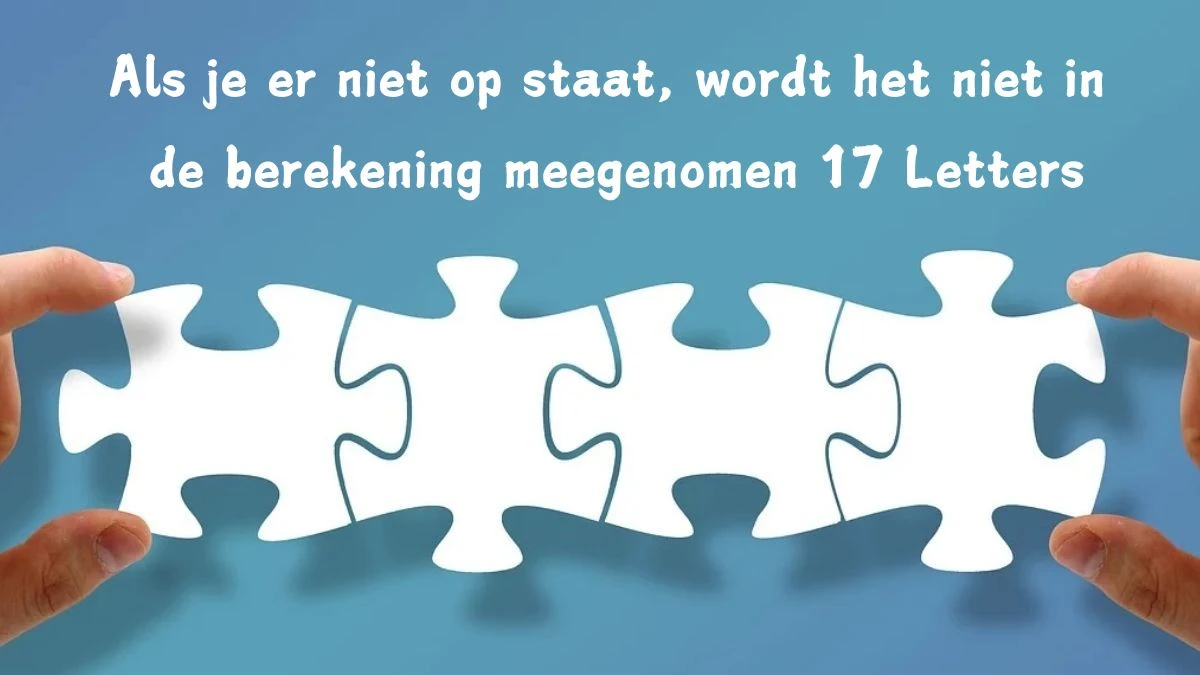 Als je er niet op staat, wordt het niet in de berekening meegenomen 17 Letters Puzzelwoord