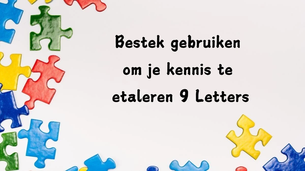 Bestek gebruiken om je kennis te etaleren 9 Letters Puzzelwoord