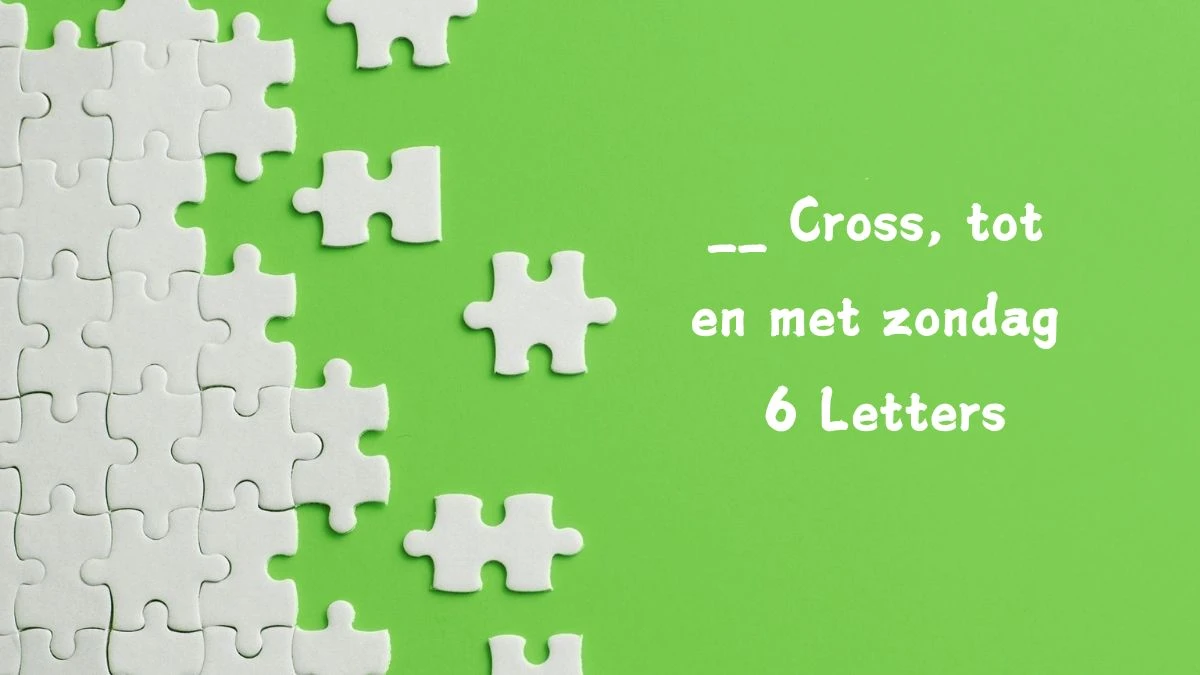 __ Cross, tot en met zondag 6 Letters Puzzelwoordenboek kruiswoordpuzzels