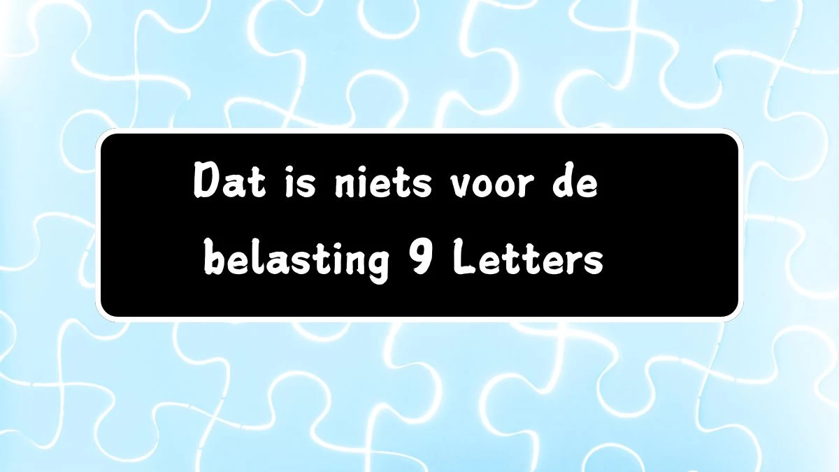 Dat is niets voor de belasting 9 Letters Cryptogrammen