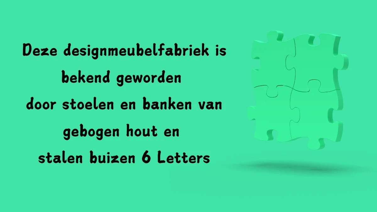 Deze designmeubelfabriek is bekend geworden door stoelen en banken van gebogen hout en stalen buizen 6 Letters Puzzelwoord