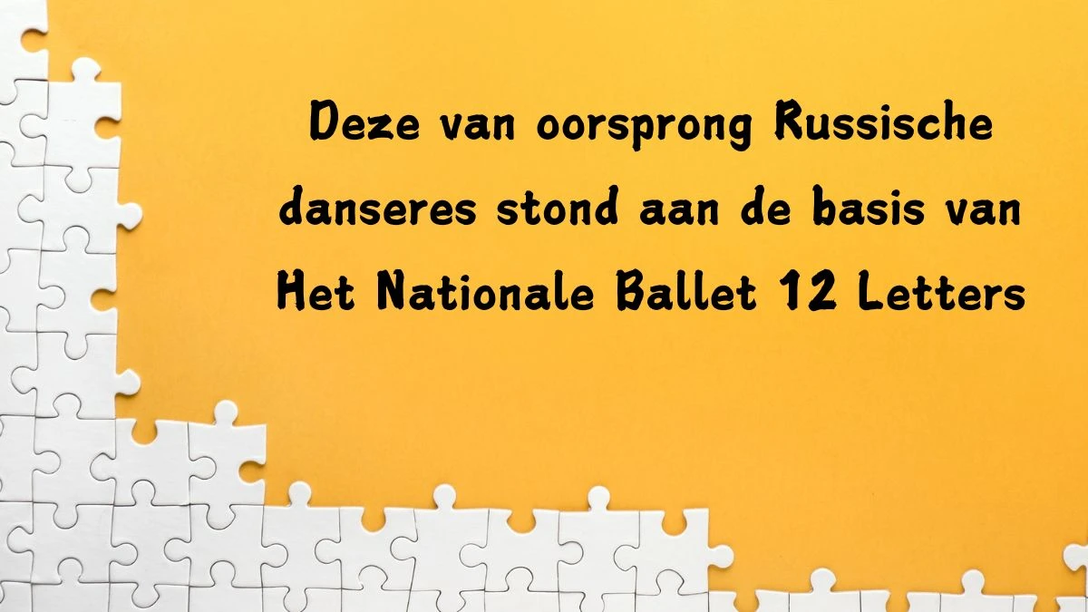 Deze van oorsprong Russische danseres stond aan de basis van Het Nationale Ballet 12 Letters Puzzelwoordenboek kruiswoordpuzzels