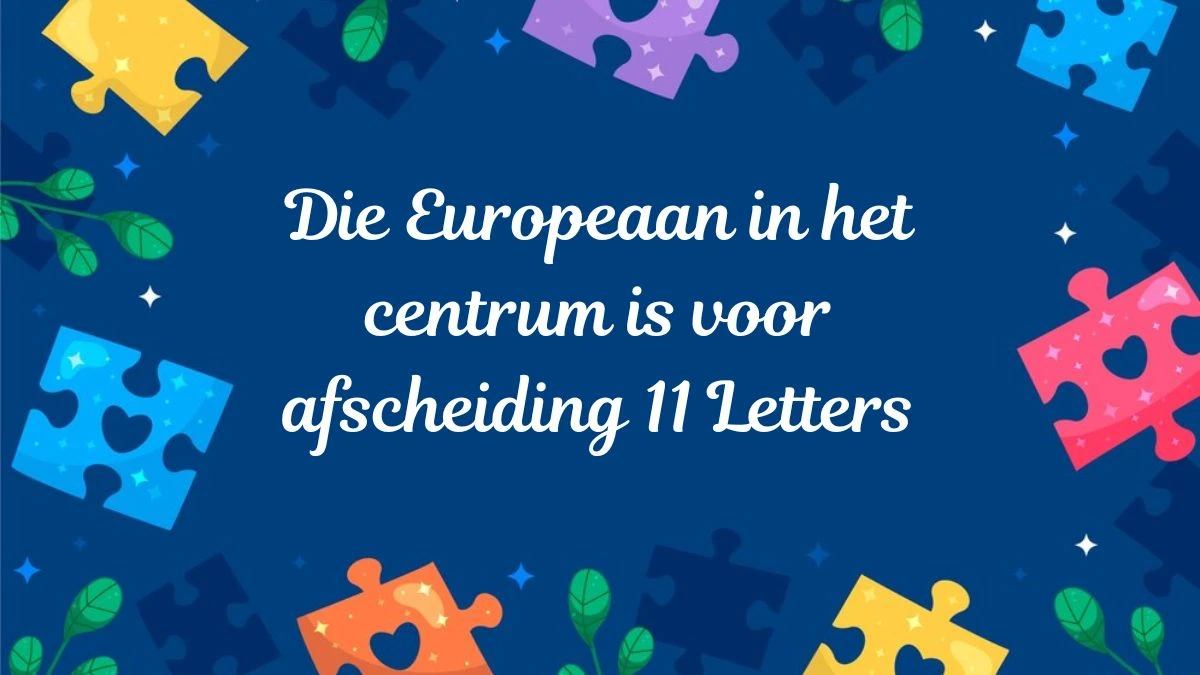 Die Europeaan in het centrum is voor afscheiding 11 Letters Puzzelwoordenboek kruiswoordpuzzels