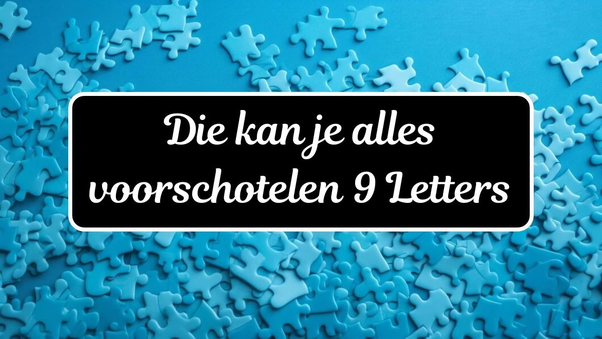 Die kan je alles voorschotelen 9 Letters Puzzelwoordenboek kruiswoordpuzzels