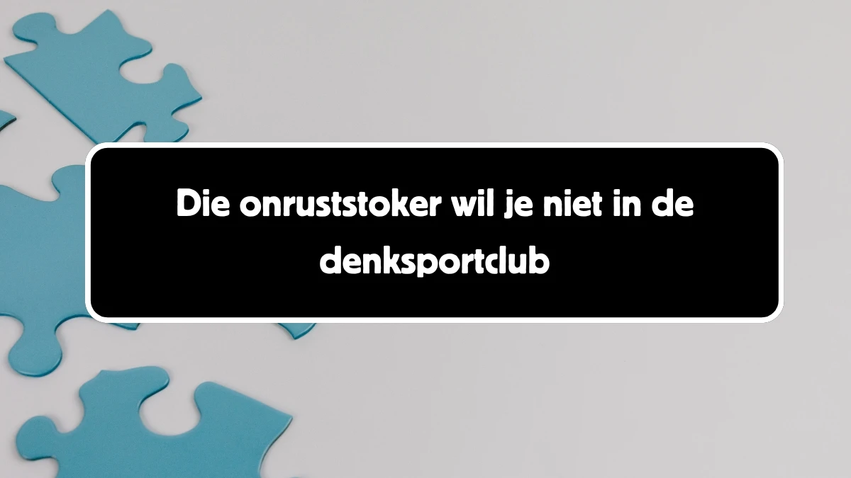 Die onruststoker wil je niet in de denksportclub 13 Letters Puzzelwoordenboek kruiswoordpuzzels