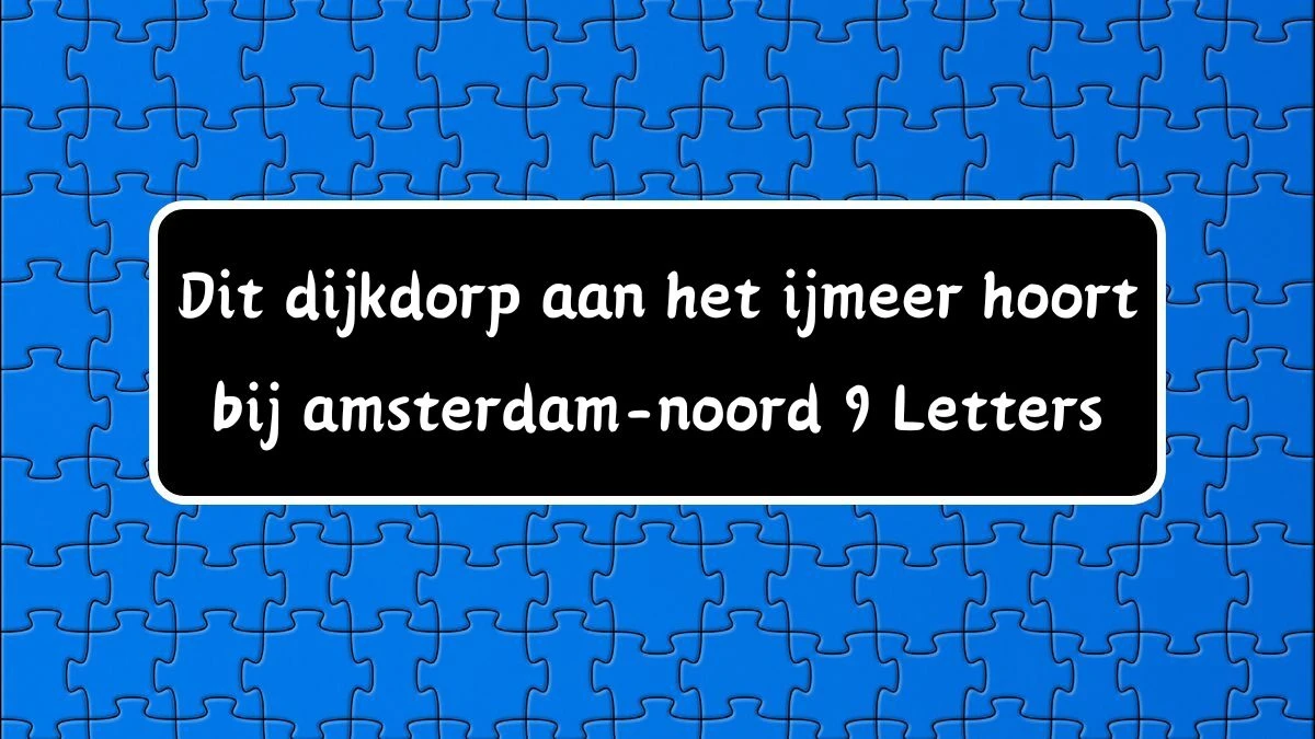 Dit dijkdorp aan het ijmeer hoort bij amsterdam-noord 9 Letters Puzzelwoordenboek kruiswoordpuzzels