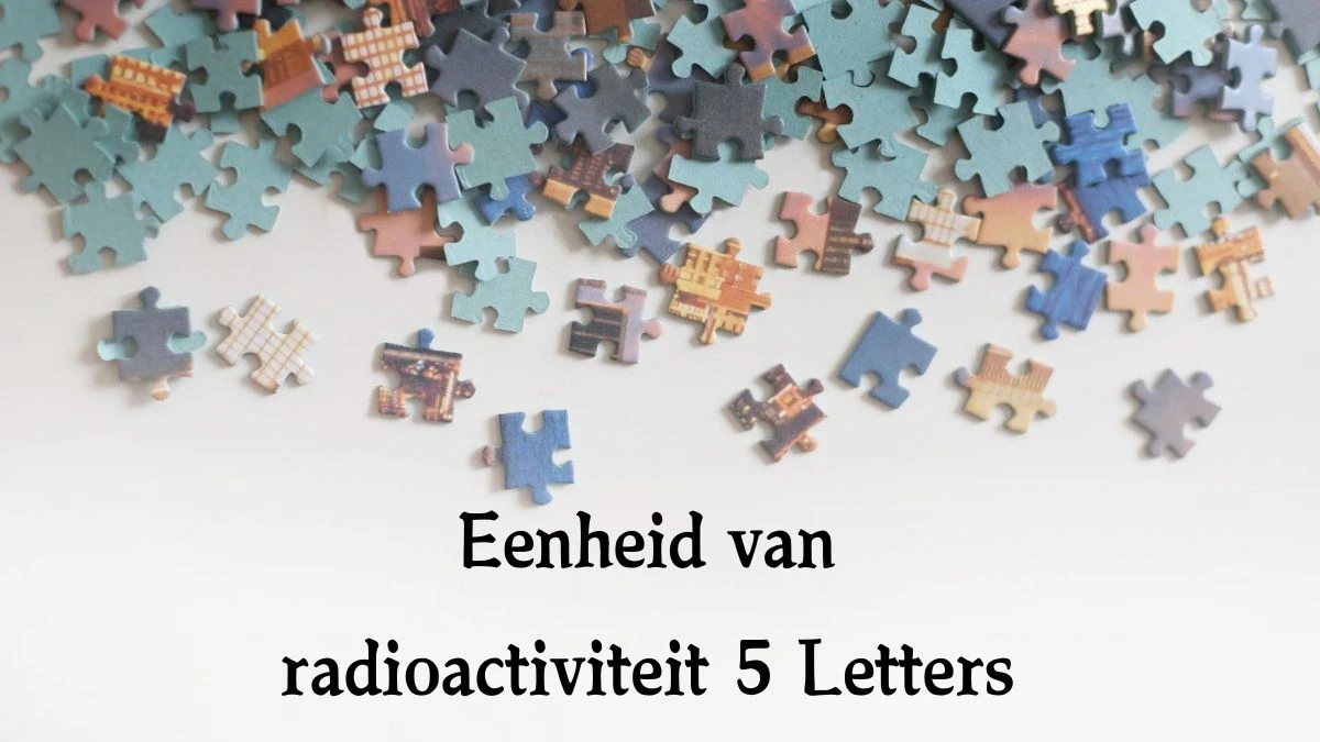 Eenheid van radioactiviteit 5 Letters Puzzelwoord