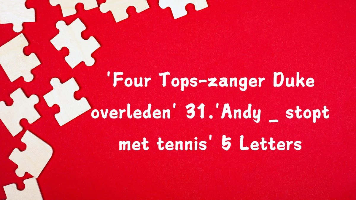 'Four Tops-zanger Duke overleden' 31.'Andy _ stopt met tennis' 5 Letters Puzzelwoordenboek kruiswoordpuzzels