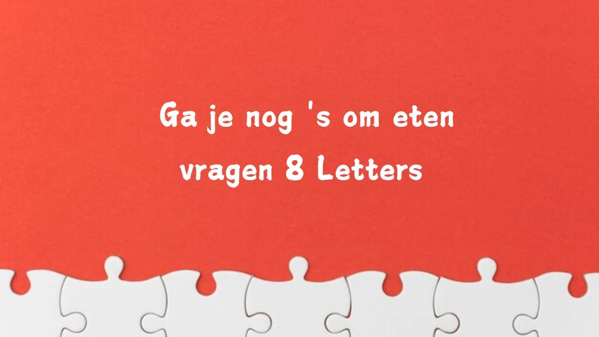 Ga je nog 's om eten vragen 8 Letters Cryptogrammen