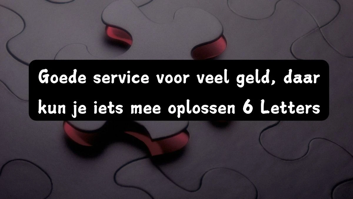 Goede service voor veel geld, daar kun je iets mee oplossen 6 Letters Puzzelwoordenboek kruiswoordpuzzels