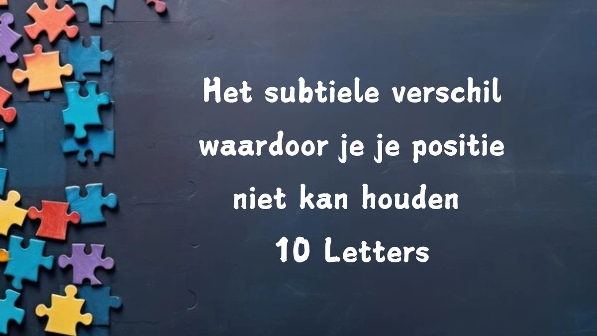 Het subtiele verschil waardoor je je positie niet kan houden 10 Letters Puzzelwoordenboek kruiswoordpuzzels