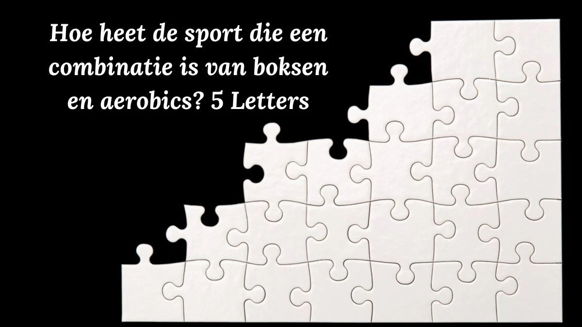 Hoe heet de sport die een combinatie is van boksen en aerobics? 5 Letters Puzzelwoordenboek kruiswoordpuzzels