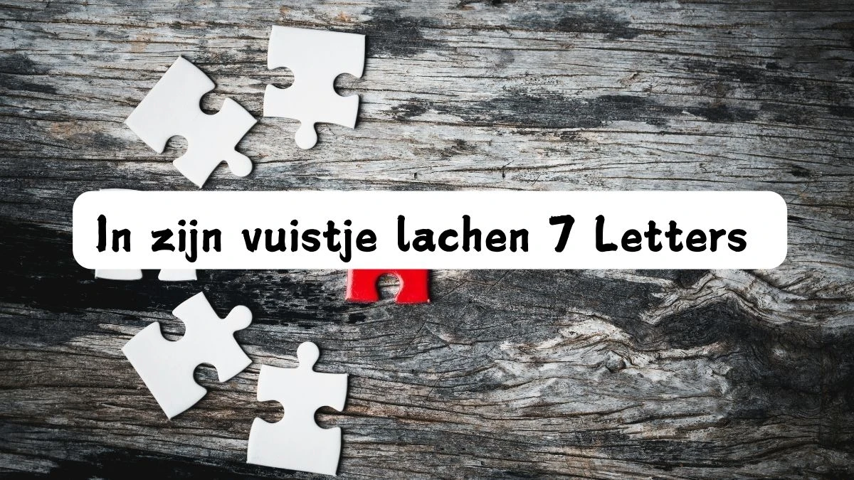 In zijn vuistje lachen 7 Letters Puzzelwoord