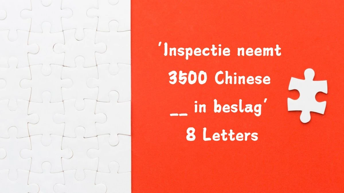 ‘Inspectie neemt 3500 Chinese __ in beslag’ 8 Letters Puzzelwoordenboek kruiswoordpuzzels