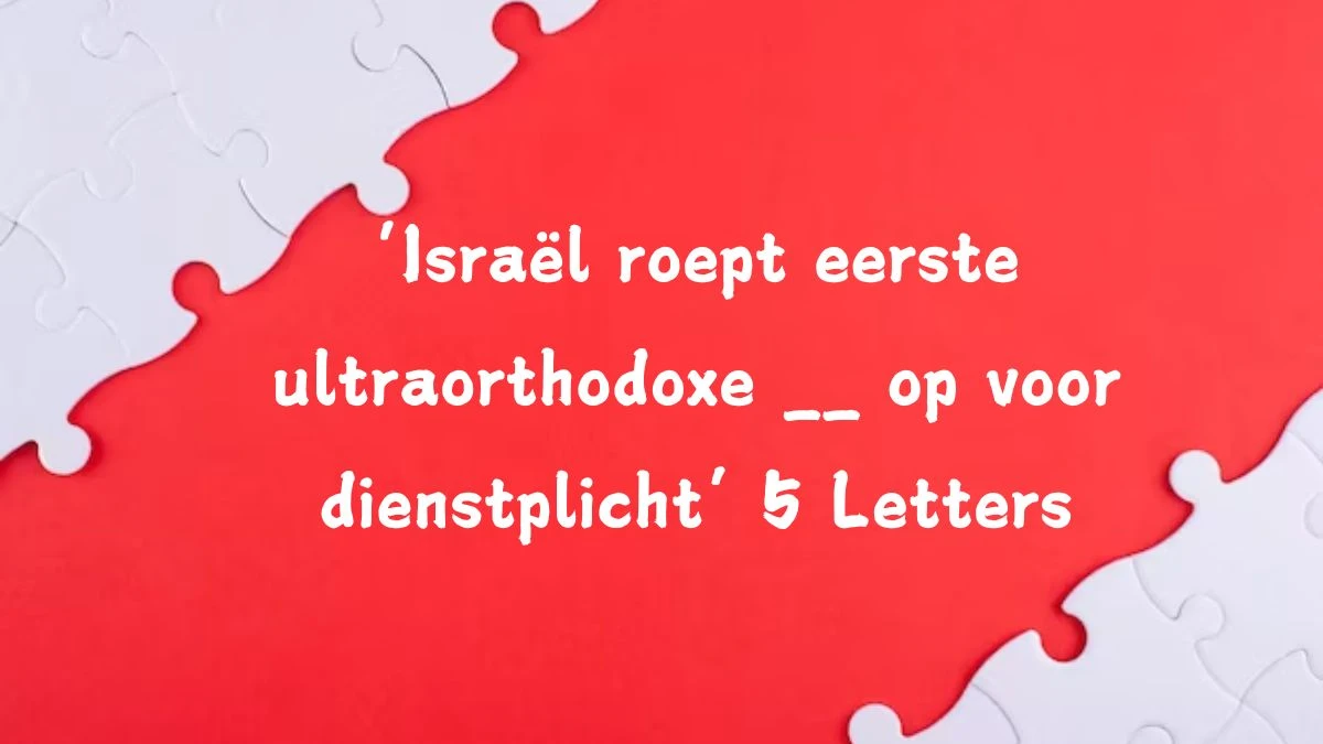 ‘Israël roept eerste ultraorthodoxe __ op voor dienstplicht’ 5 Letters Puzzelwoordenboek kruiswoordpuzzels