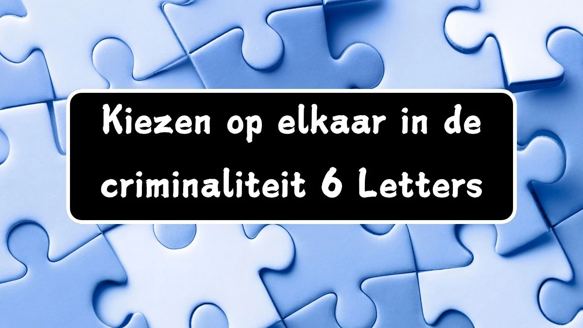 Kiezen op elkaar in de criminaliteit 6 Letters Puzzelwoordenboek kruiswoordpuzzels