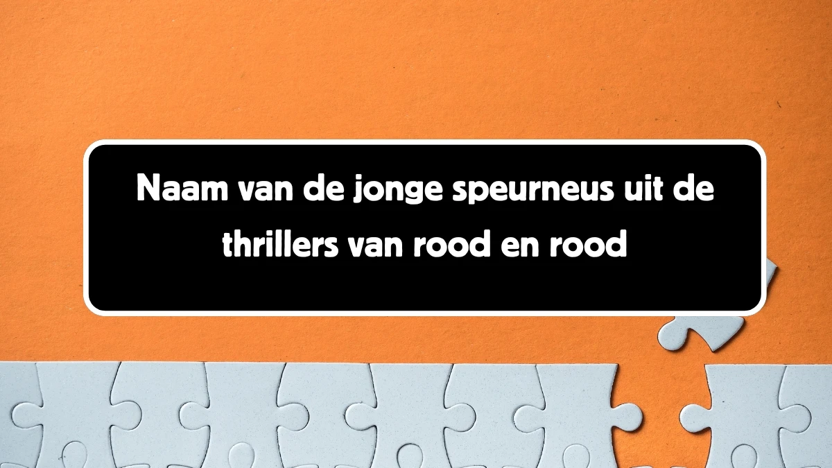 Naam van de jonge speurneus uit de thrillers van rood en rood 12 Letters Puzzelwoord