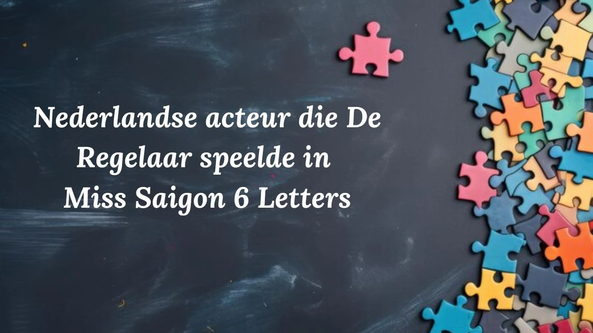 Nederlandse acteur die De Regelaar speelde in Miss Saigon 6 Letters Puzzelwoordenboek kruiswoordpuzzels